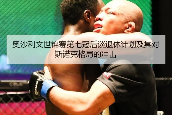 奥沙利文世锦赛第七冠后谈退休计划及其对斯诺克格局的冲击