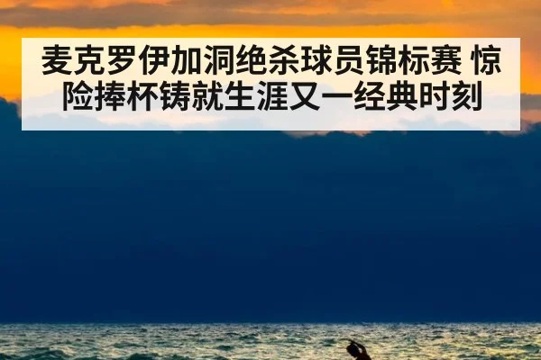 麦克罗伊加洞绝杀球员锦标赛 惊险捧杯铸就生涯又一经典时刻