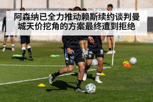 阿森纳已全力推动赖斯续约谈判曼城天价挖角的方案最终遭到拒绝