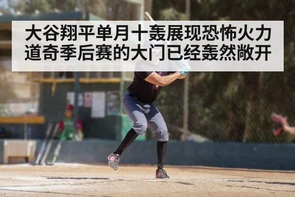 大谷翔平单月十轰展现恐怖火力道奇季后赛的大门已经轰然敞开
