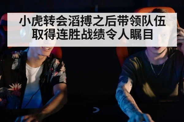 小虎转会滔搏之后带领队伍取得连胜战绩令人瞩目