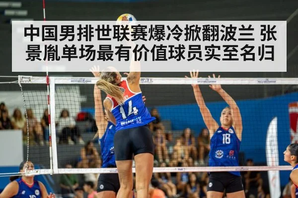 中国男排世联赛爆冷掀翻波兰 张景胤单场最有价值球员实至名归