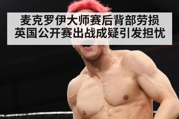 麦克罗伊大师赛后背部劳损 英国公开赛出战成疑引发担忧