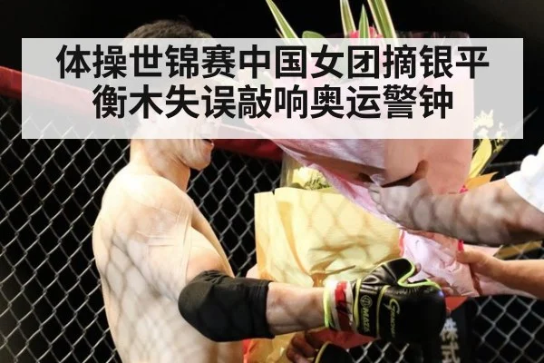 体操世锦赛中国女团摘银平衡木失误敲响奥运警钟